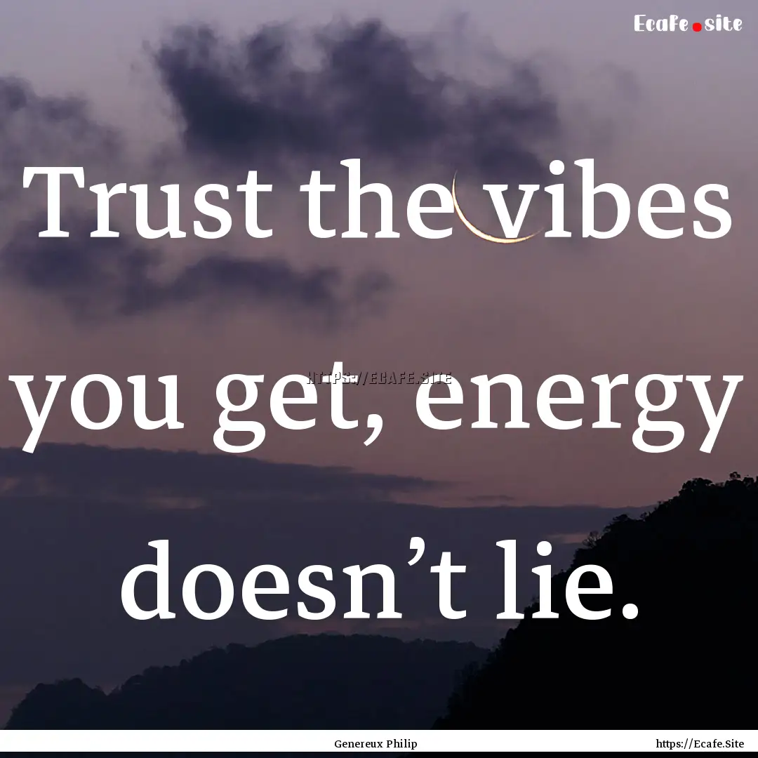 Trust the vibes you get, energy doesn’t.... : Quote by Genereux Philip