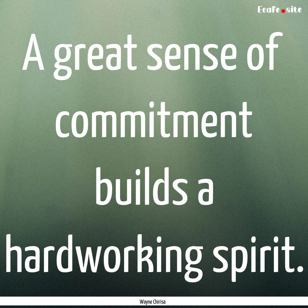 A great sense of commitment builds a hardworking.... : Quote by Wayne Chirisa