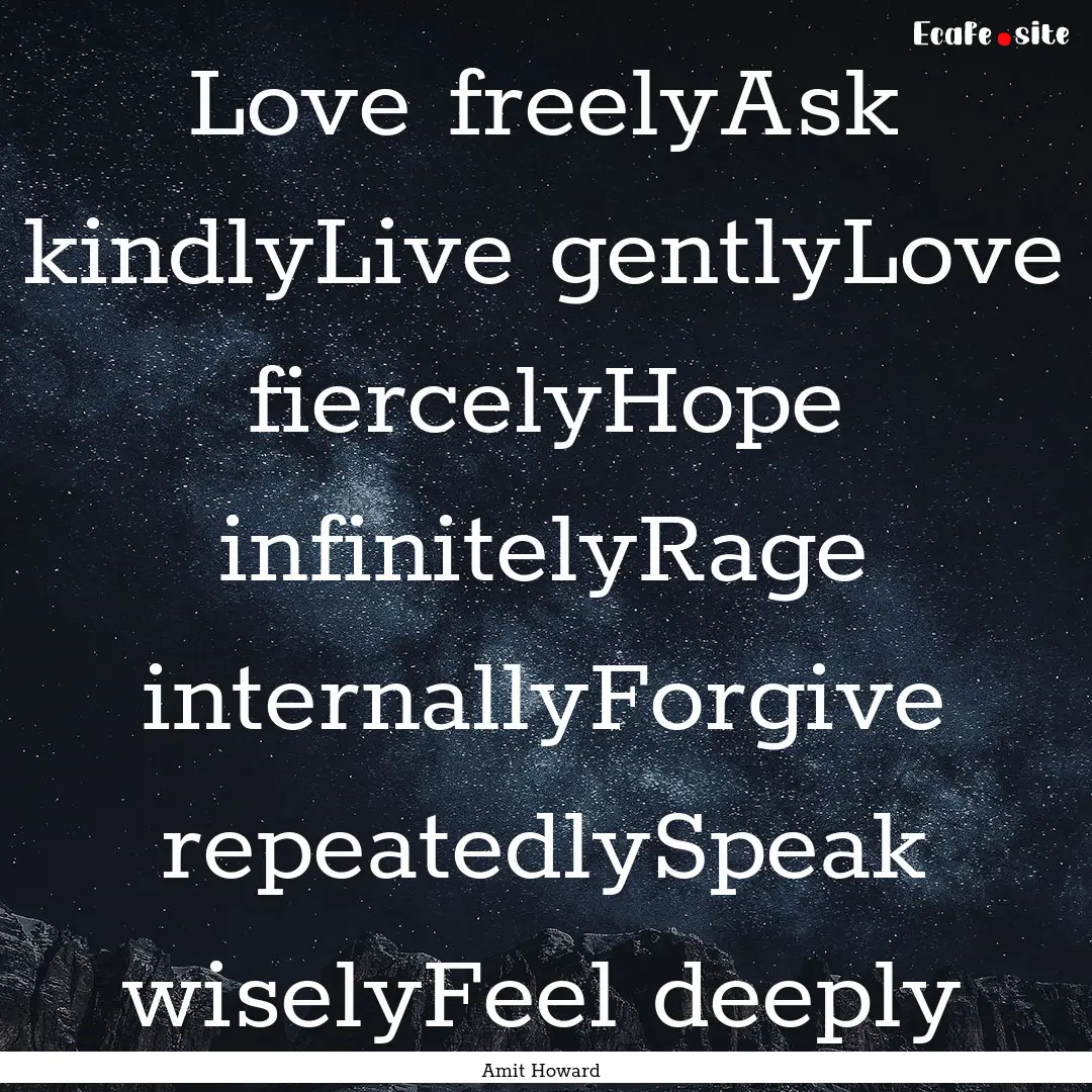 Love freelyAsk kindlyLive gentlyLove fiercelyHope.... : Quote by Amit Howard