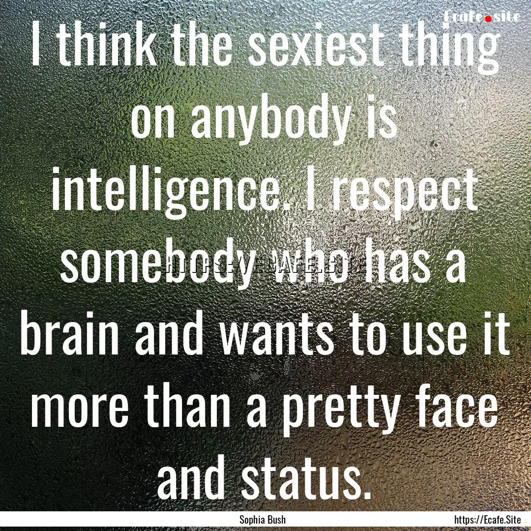 I think the sexiest thing on anybody is intelligence..... : Quote by Sophia Bush