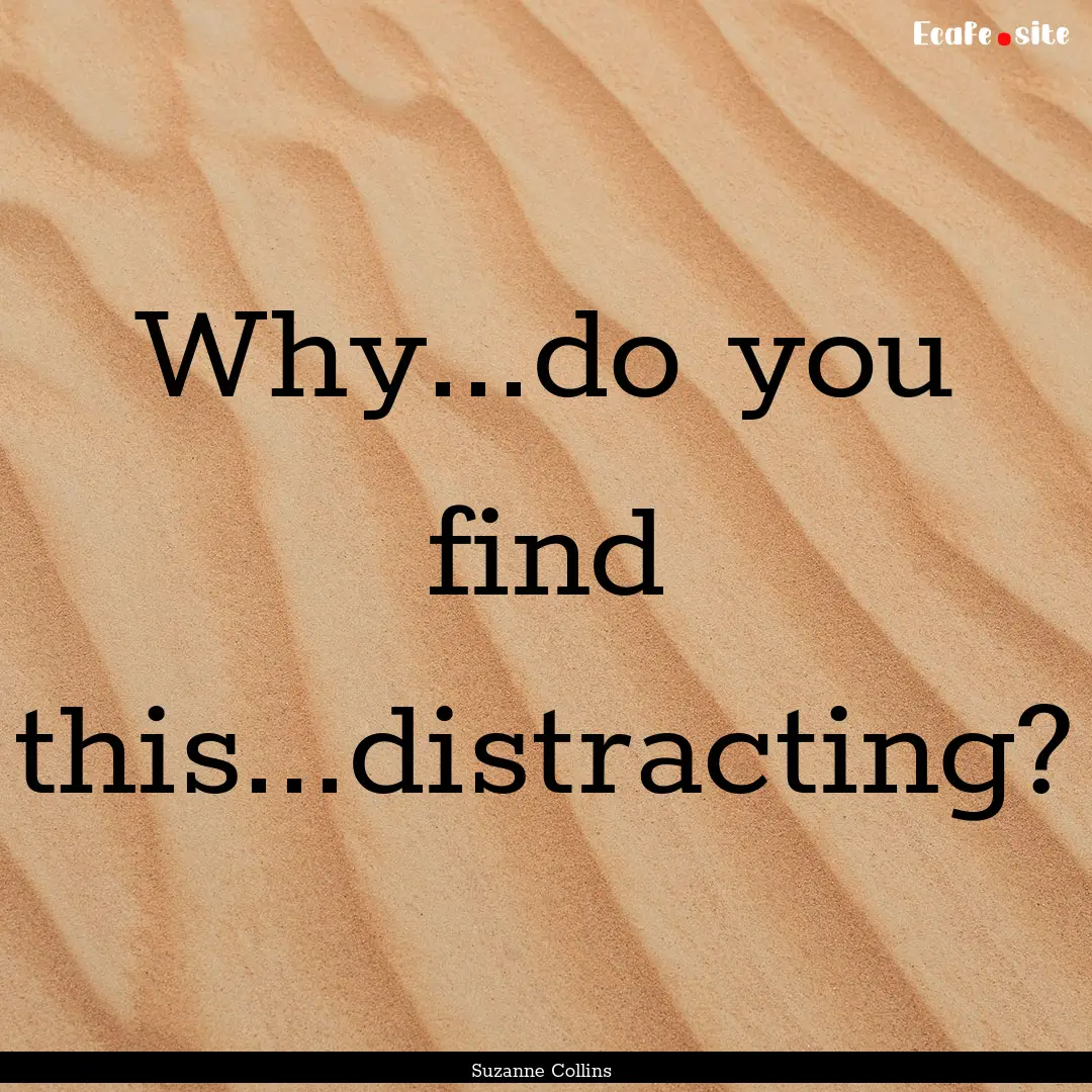 Why...do you find this...distracting? : Quote by Suzanne Collins