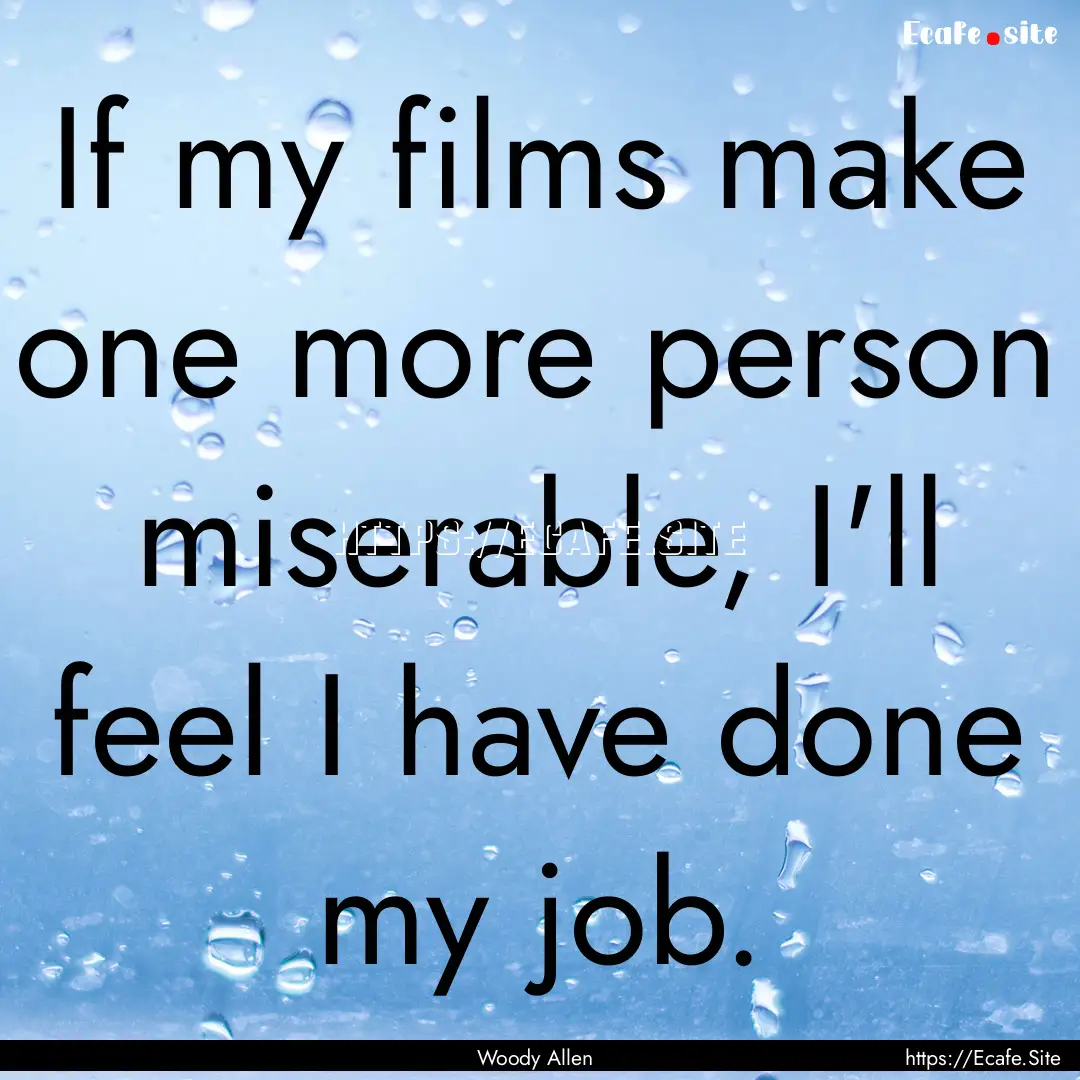 If my films make one more person miserable,.... : Quote by Woody Allen