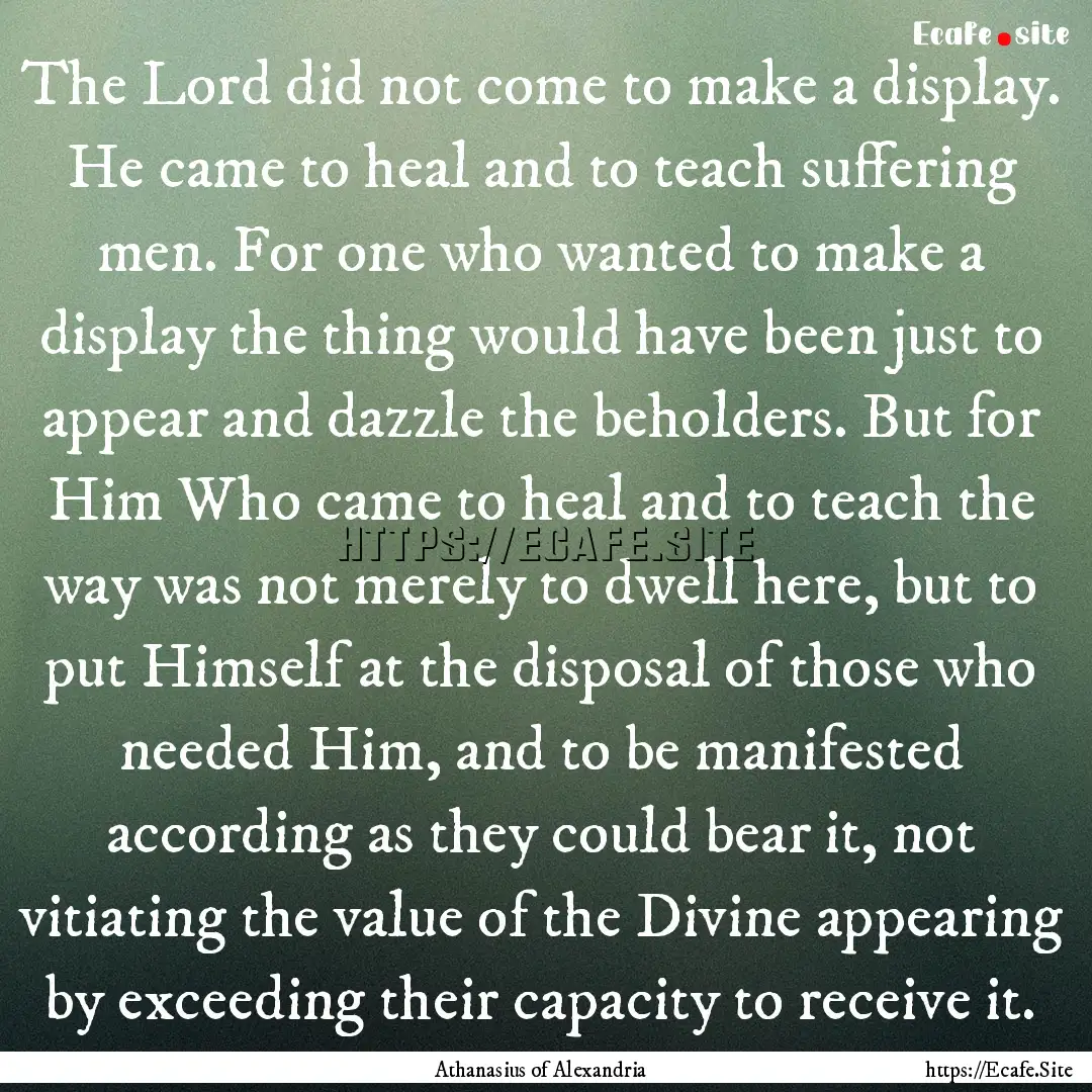 The Lord did not come to make a display..... : Quote by Athanasius of Alexandria