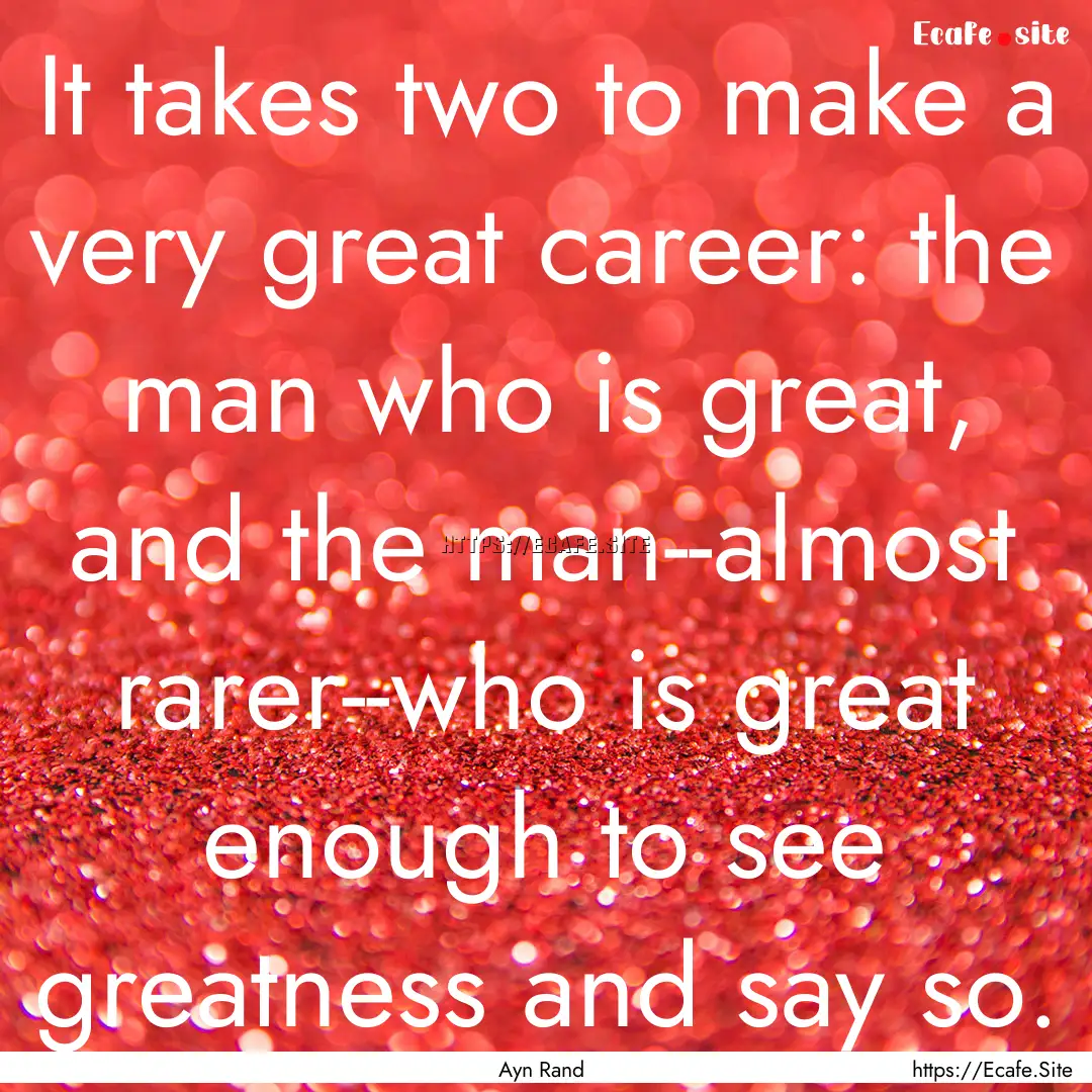 It takes two to make a very great career:.... : Quote by Ayn Rand