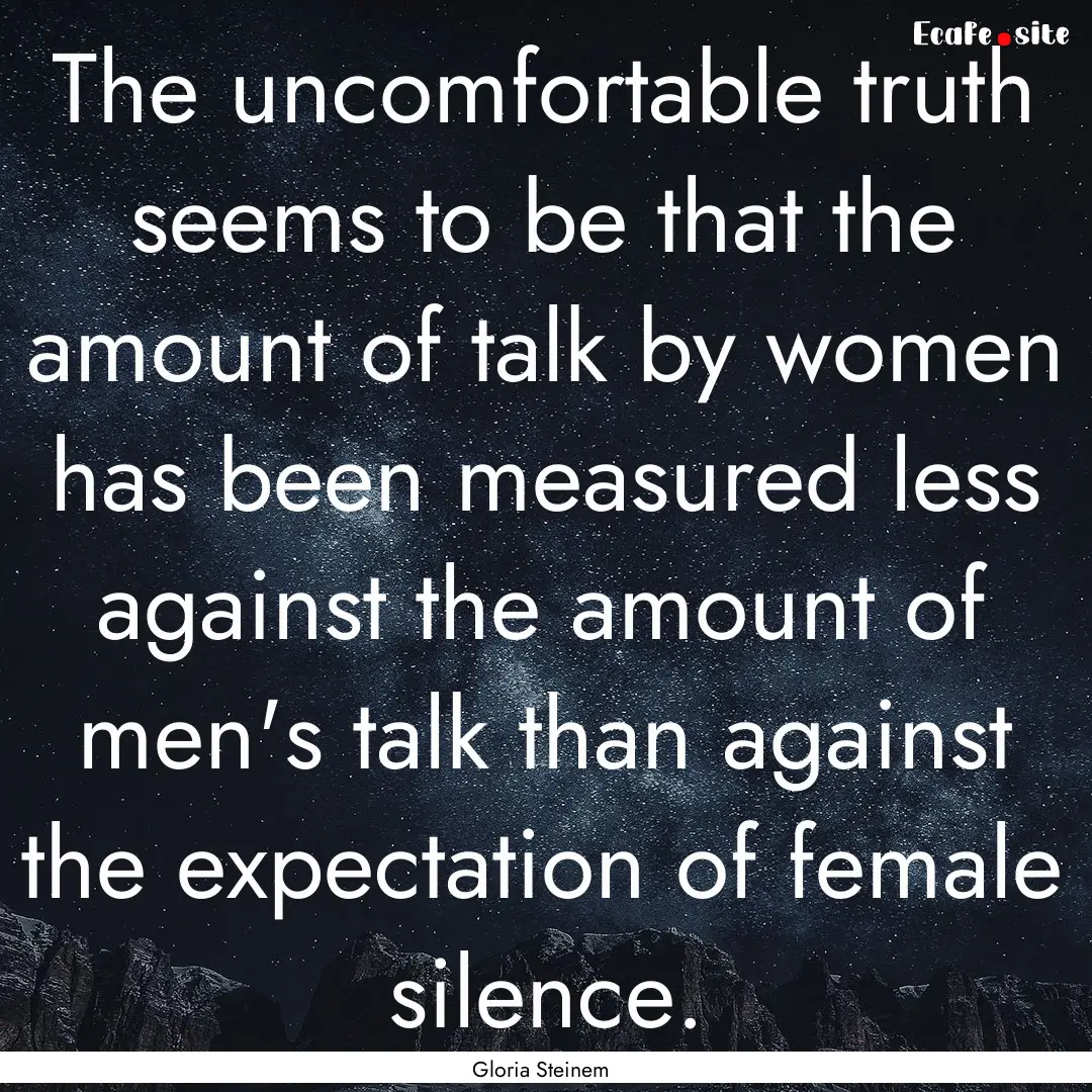 The uncomfortable truth seems to be that.... : Quote by Gloria Steinem