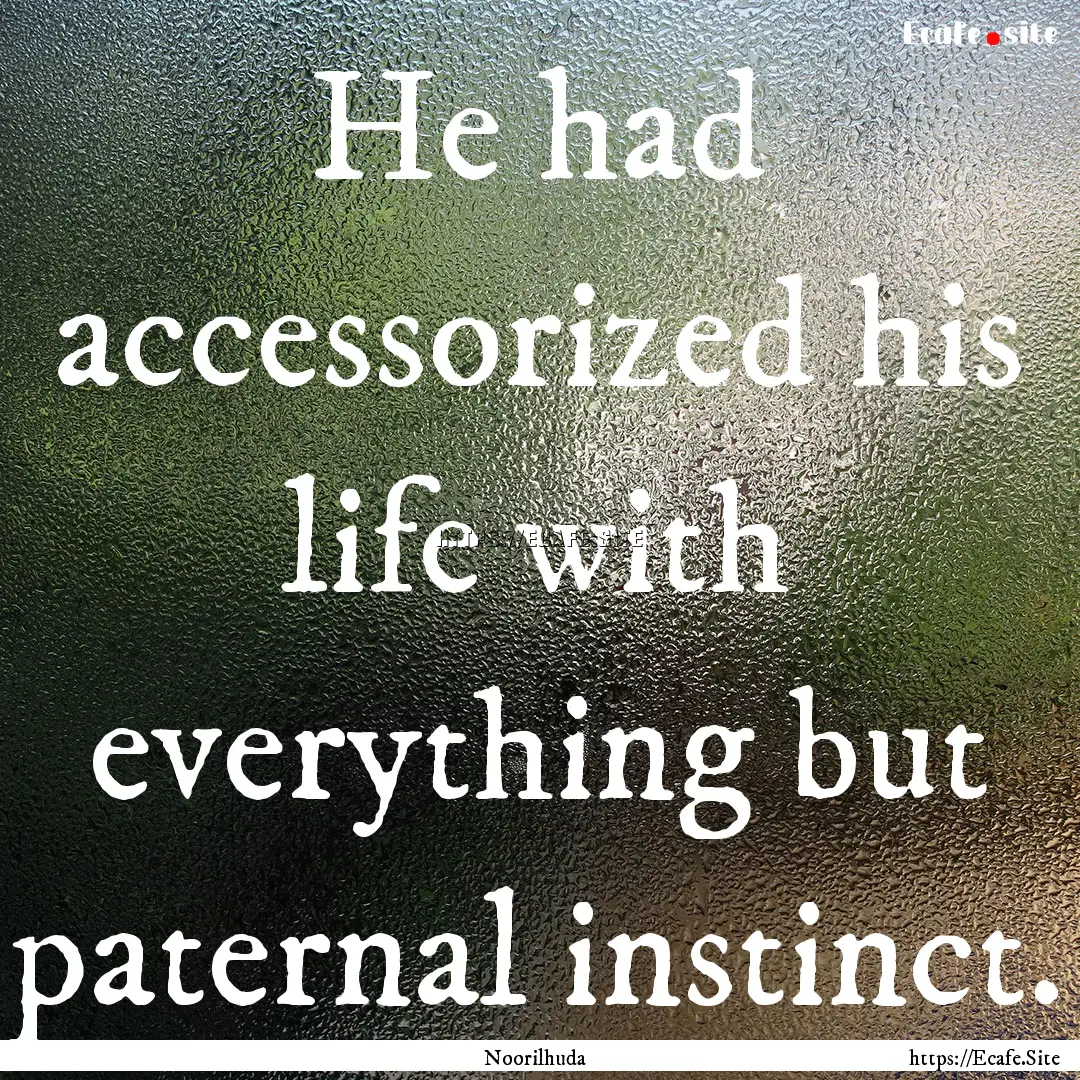 He had accessorized his life with everything.... : Quote by Noorilhuda