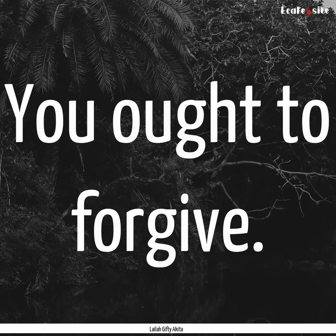 You ought to forgive. : Quote by Lailah Gifty Akita