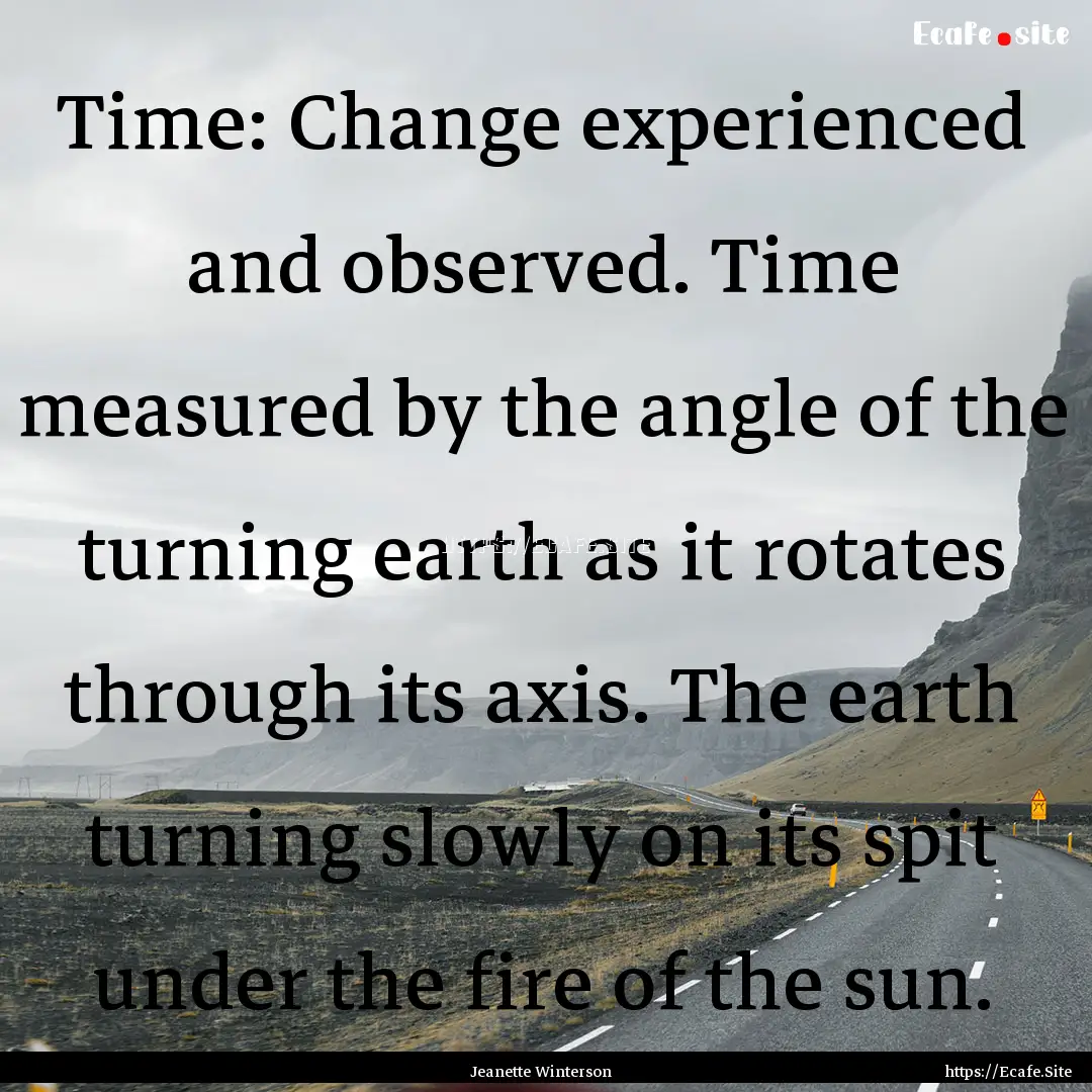 Time: Change experienced and observed. Time.... : Quote by Jeanette Winterson