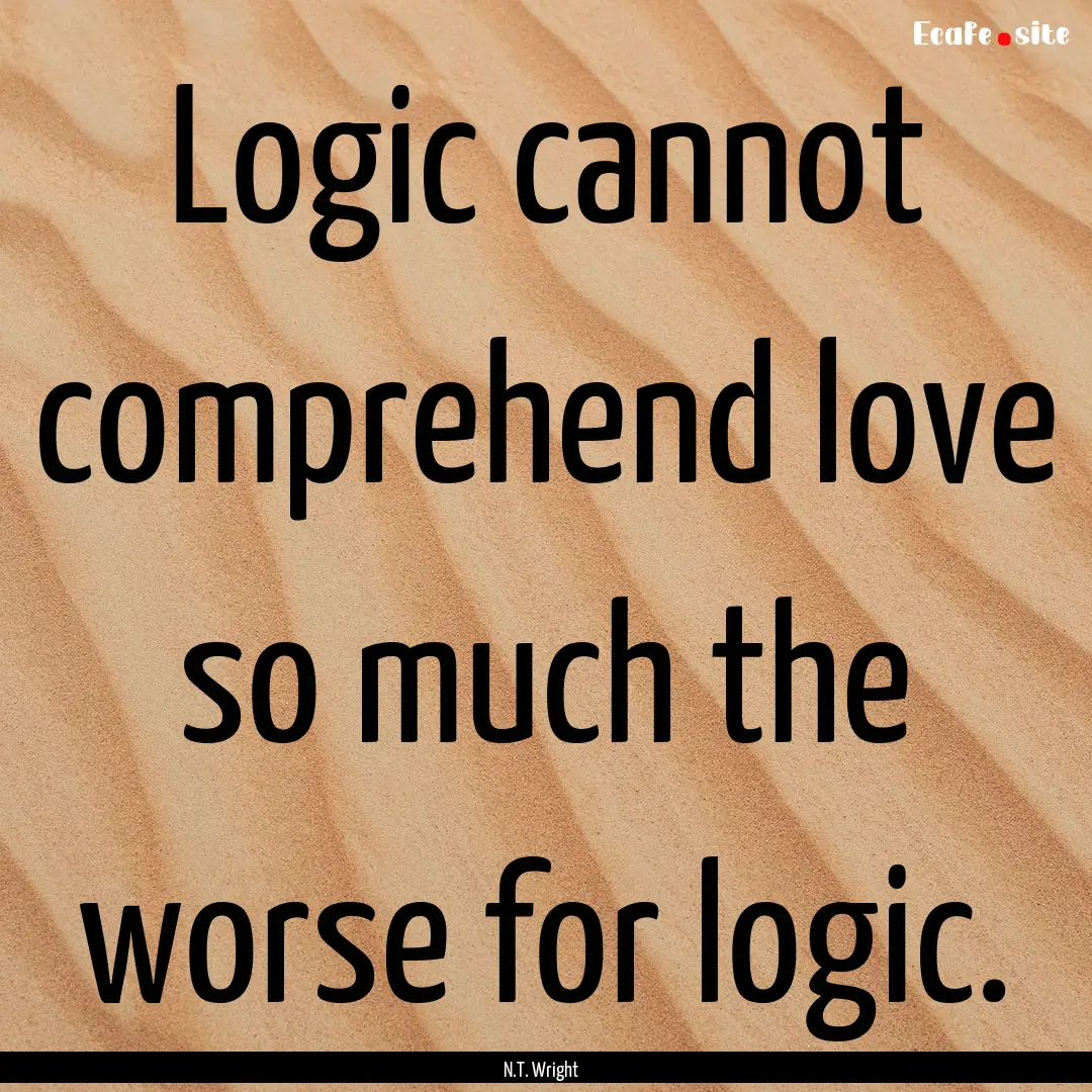 Logic cannot comprehend love so much the.... : Quote by N.T. Wright