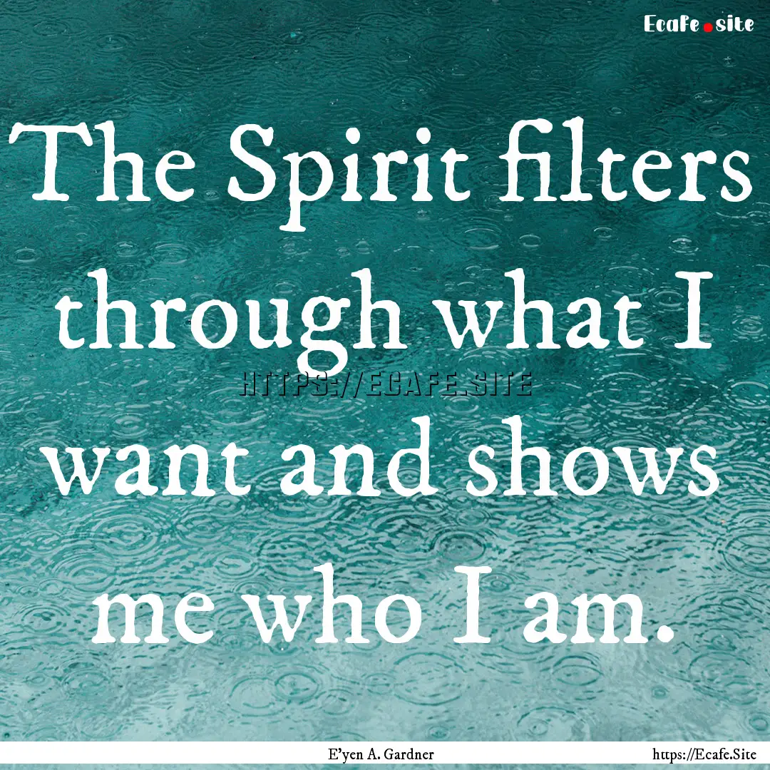 The Spirit filters through what I want and.... : Quote by E'yen A. Gardner