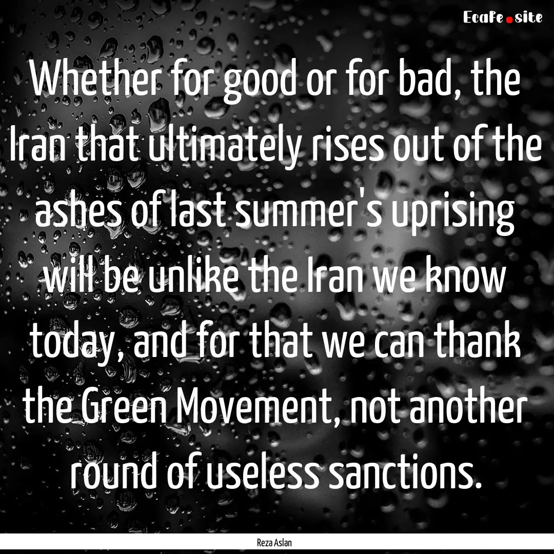 Whether for good or for bad, the Iran that.... : Quote by Reza Aslan