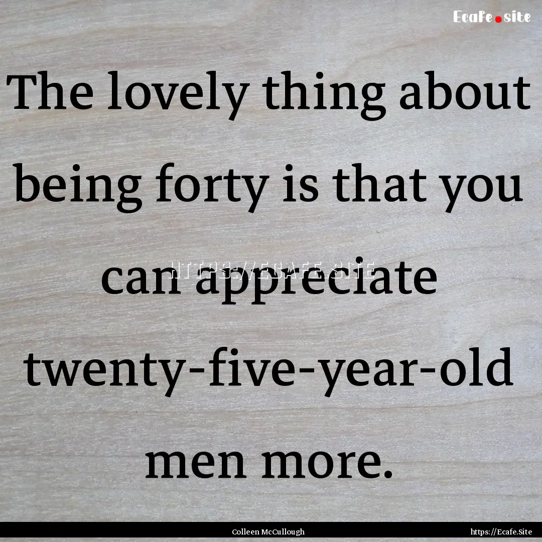 The lovely thing about being forty is that.... : Quote by Colleen McCullough