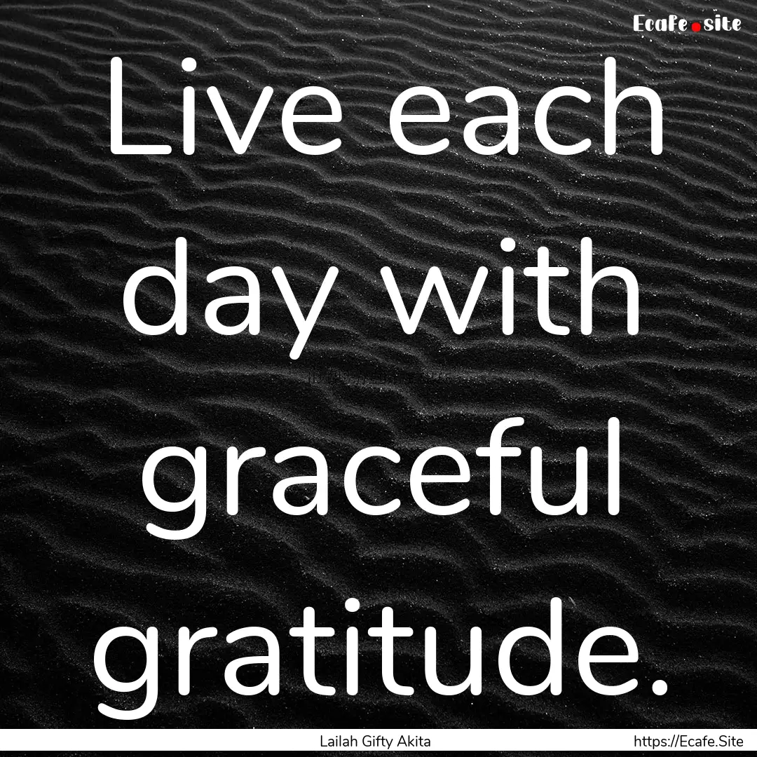 Live each day with graceful gratitude. : Quote by Lailah Gifty Akita