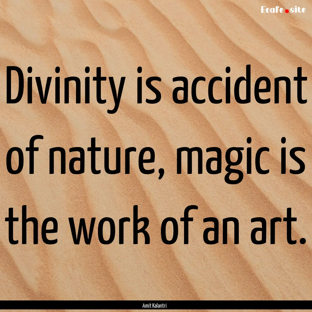 Divinity is accident of nature, magic is.... : Quote by Amit Kalantri