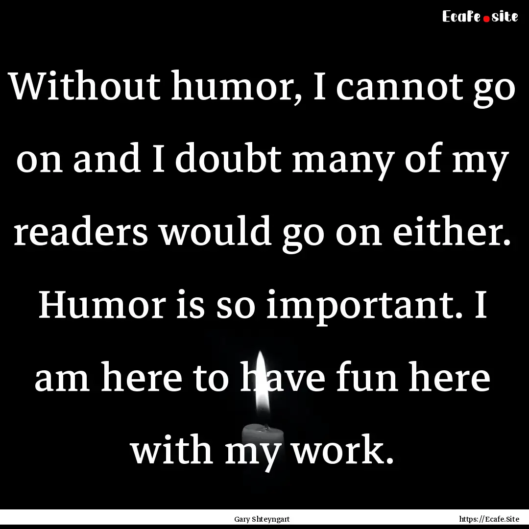 Without humor, I cannot go on and I doubt.... : Quote by Gary Shteyngart