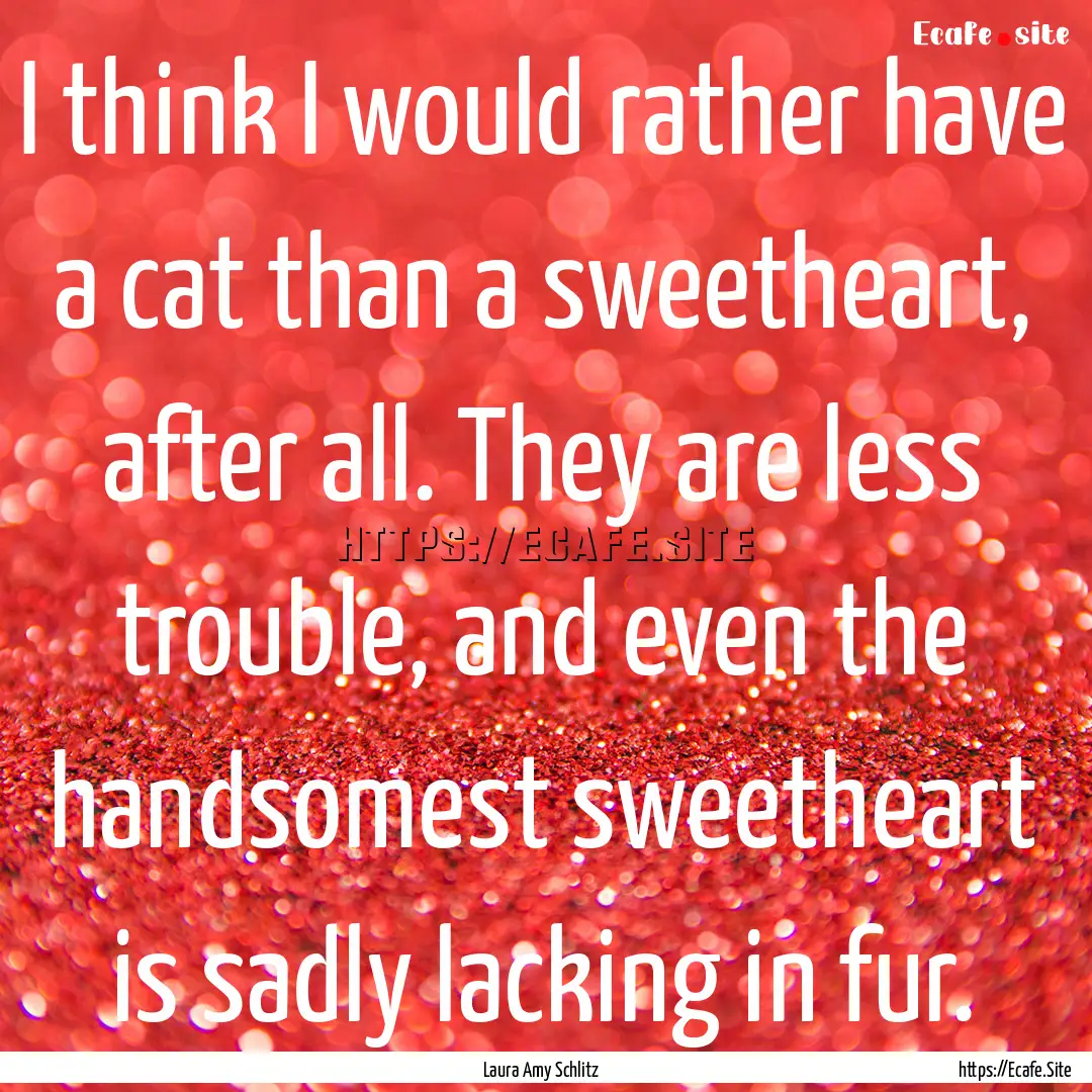 I think I would rather have a cat than a.... : Quote by Laura Amy Schlitz