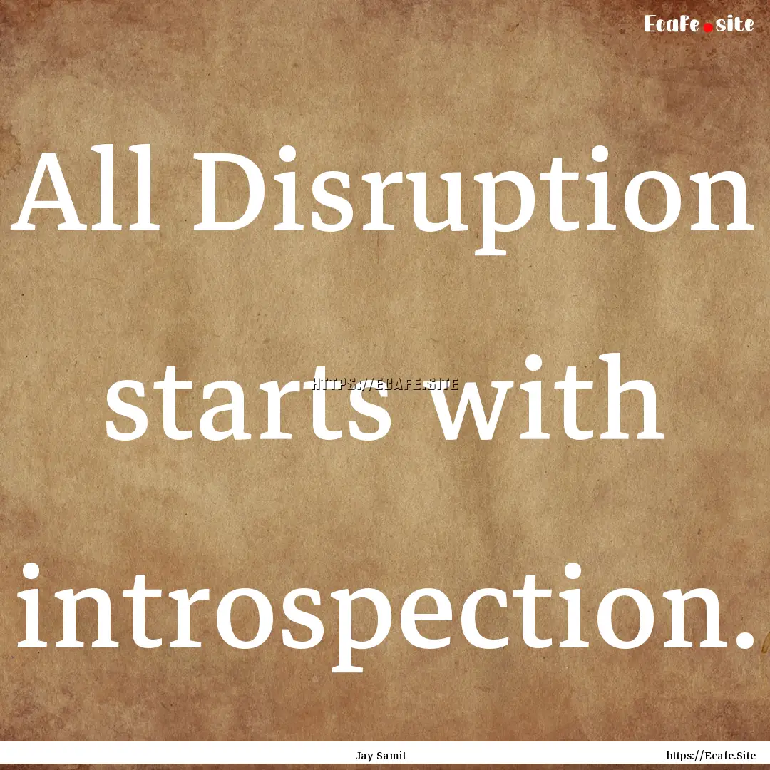 All Disruption starts with introspection..... : Quote by Jay Samit