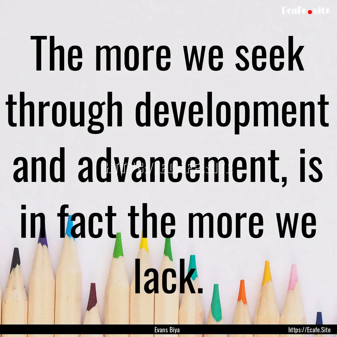 The more we seek through development and.... : Quote by Evans Biya