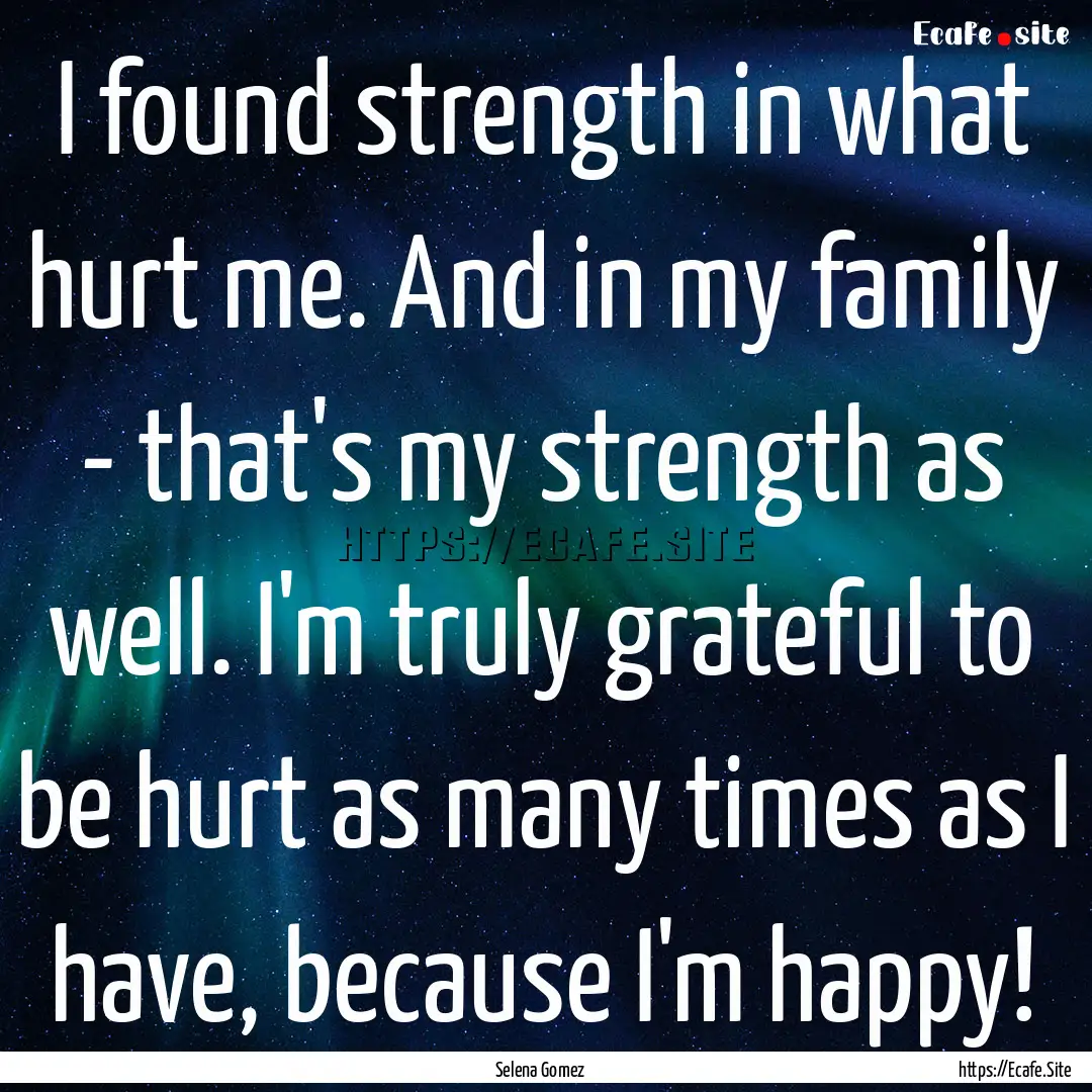 I found strength in what hurt me. And in.... : Quote by Selena Gomez