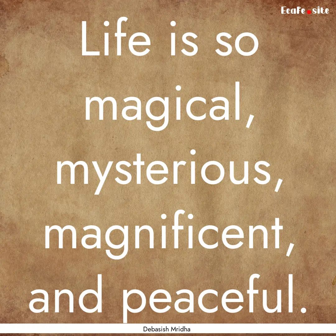 Life is so magical, mysterious, magnificent,.... : Quote by Debasish Mridha