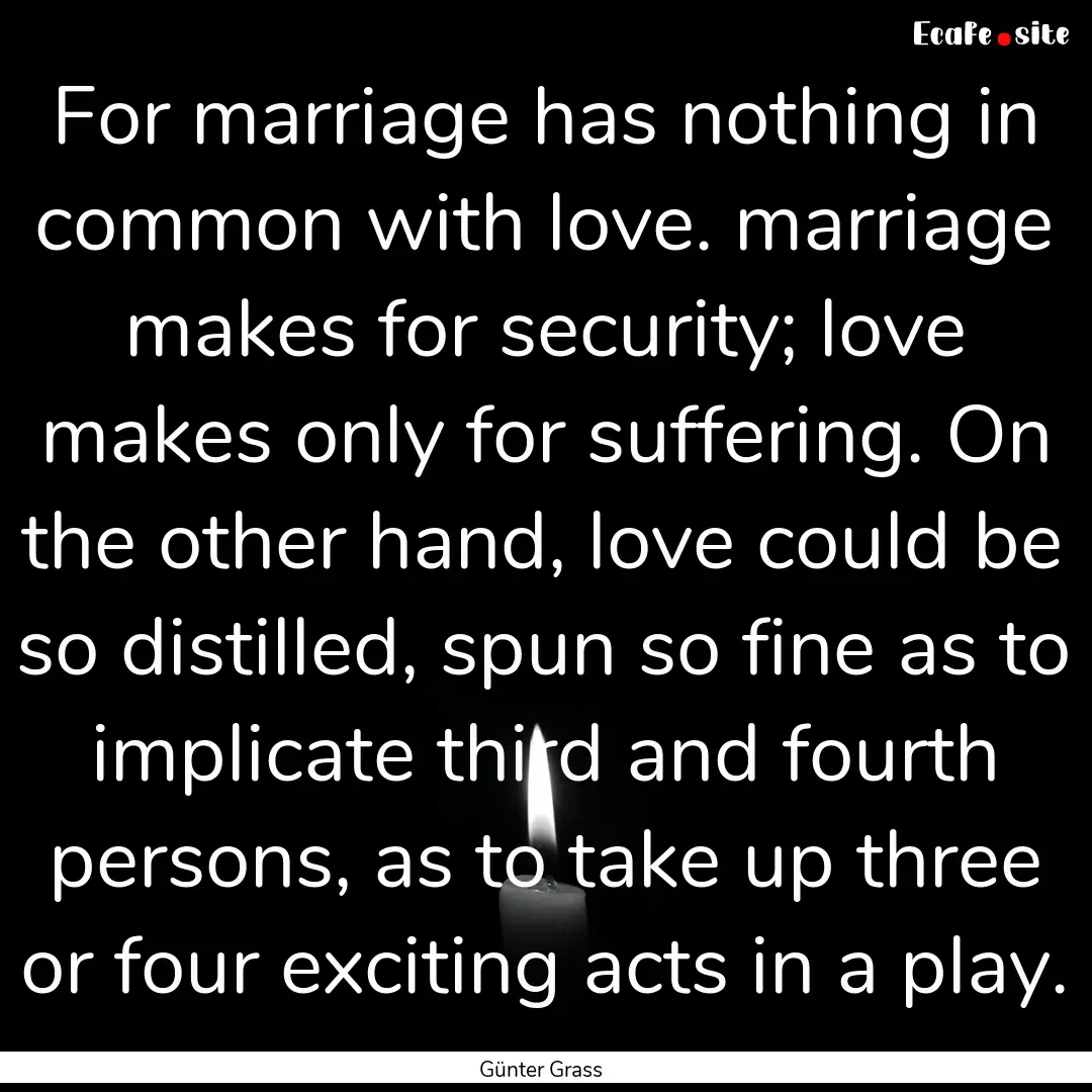 For marriage has nothing in common with love..... : Quote by Günter Grass