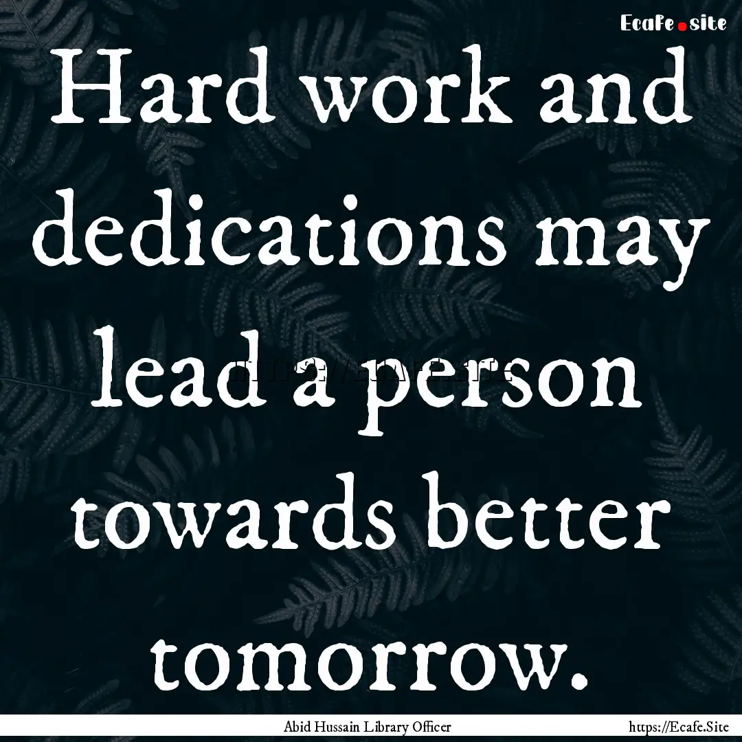 Hard work and dedications may lead a person.... : Quote by Abid Hussain Library Officer