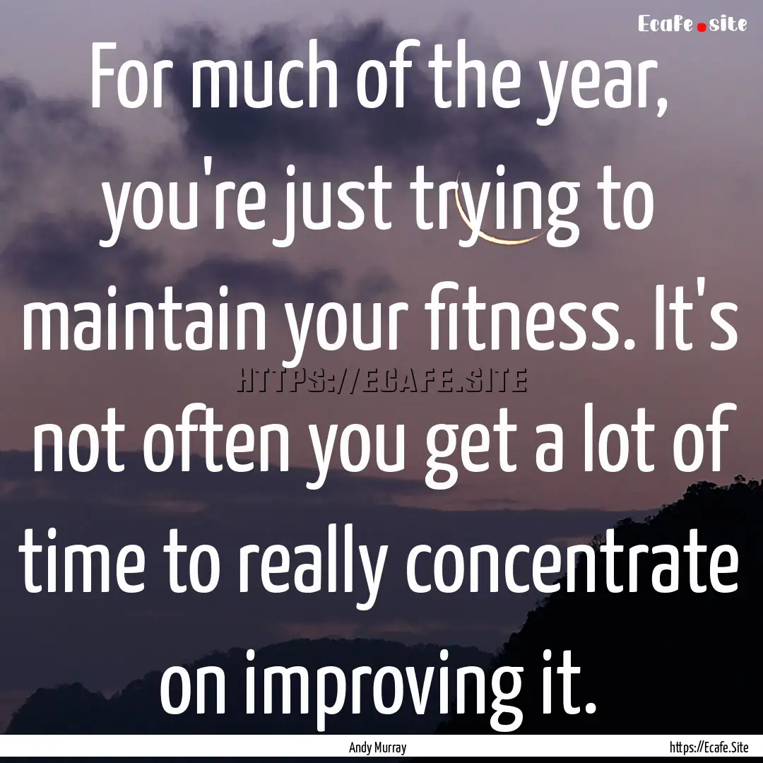 For much of the year, you're just trying.... : Quote by Andy Murray