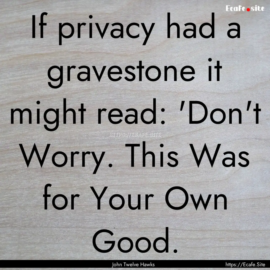 If privacy had a gravestone it might read:.... : Quote by John Twelve Hawks