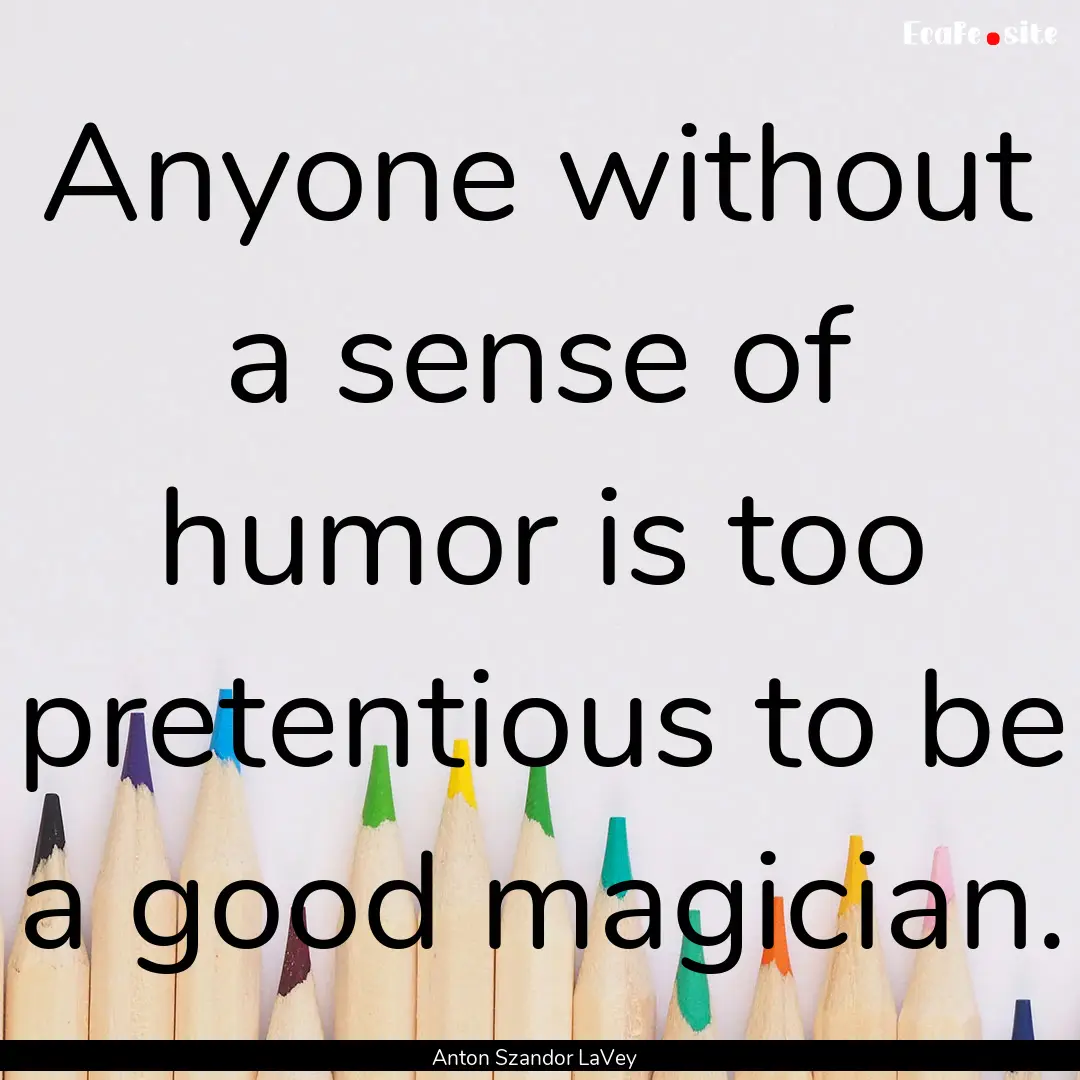 Anyone without a sense of humor is too pretentious.... : Quote by Anton Szandor LaVey