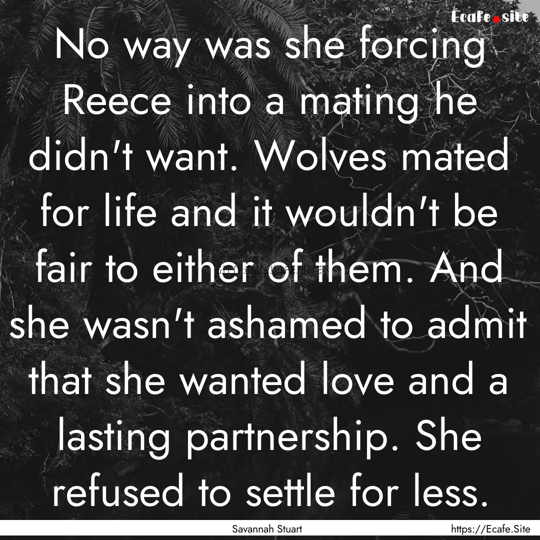 No way was she forcing Reece into a mating.... : Quote by Savannah Stuart