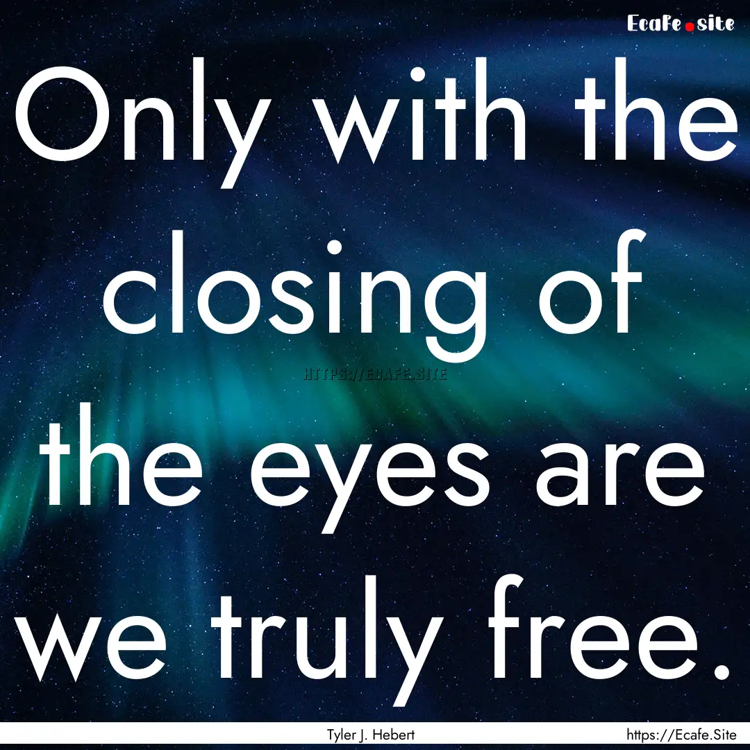 Only with the closing of the eyes are we.... : Quote by Tyler J. Hebert