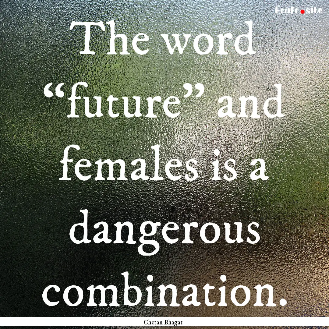 The word “future” and females is a dangerous.... : Quote by Chetan Bhagat