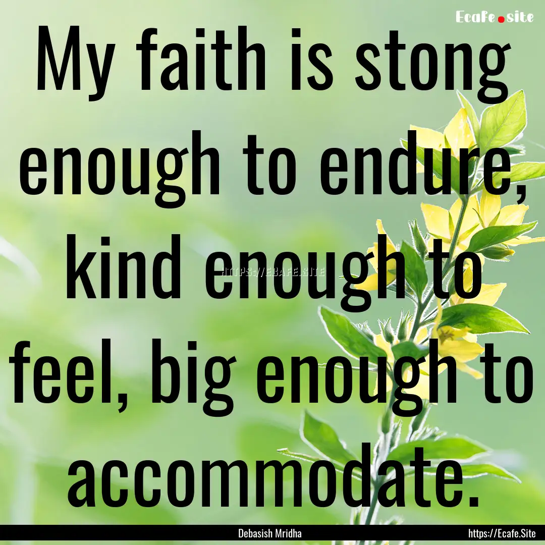 My faith is stong enough to endure, kind.... : Quote by Debasish Mridha