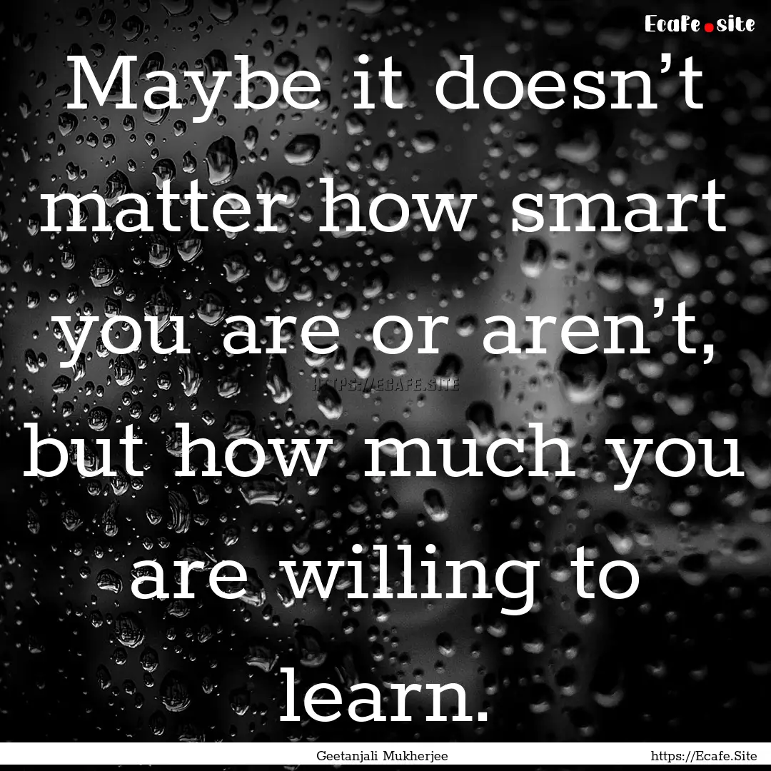 Maybe it doesn’t matter how smart you are.... : Quote by Geetanjali Mukherjee