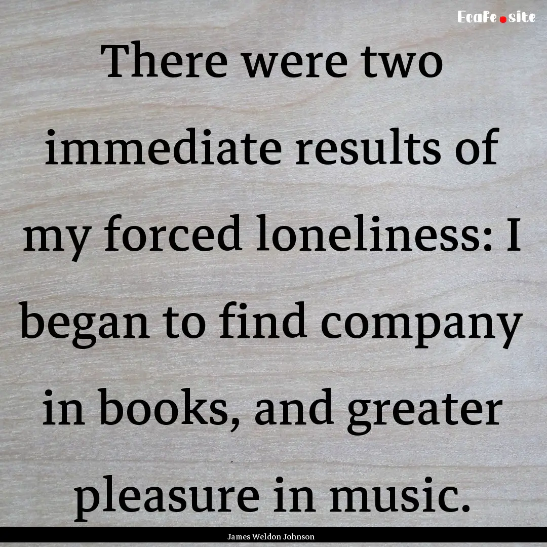 There were two immediate results of my forced.... : Quote by James Weldon Johnson