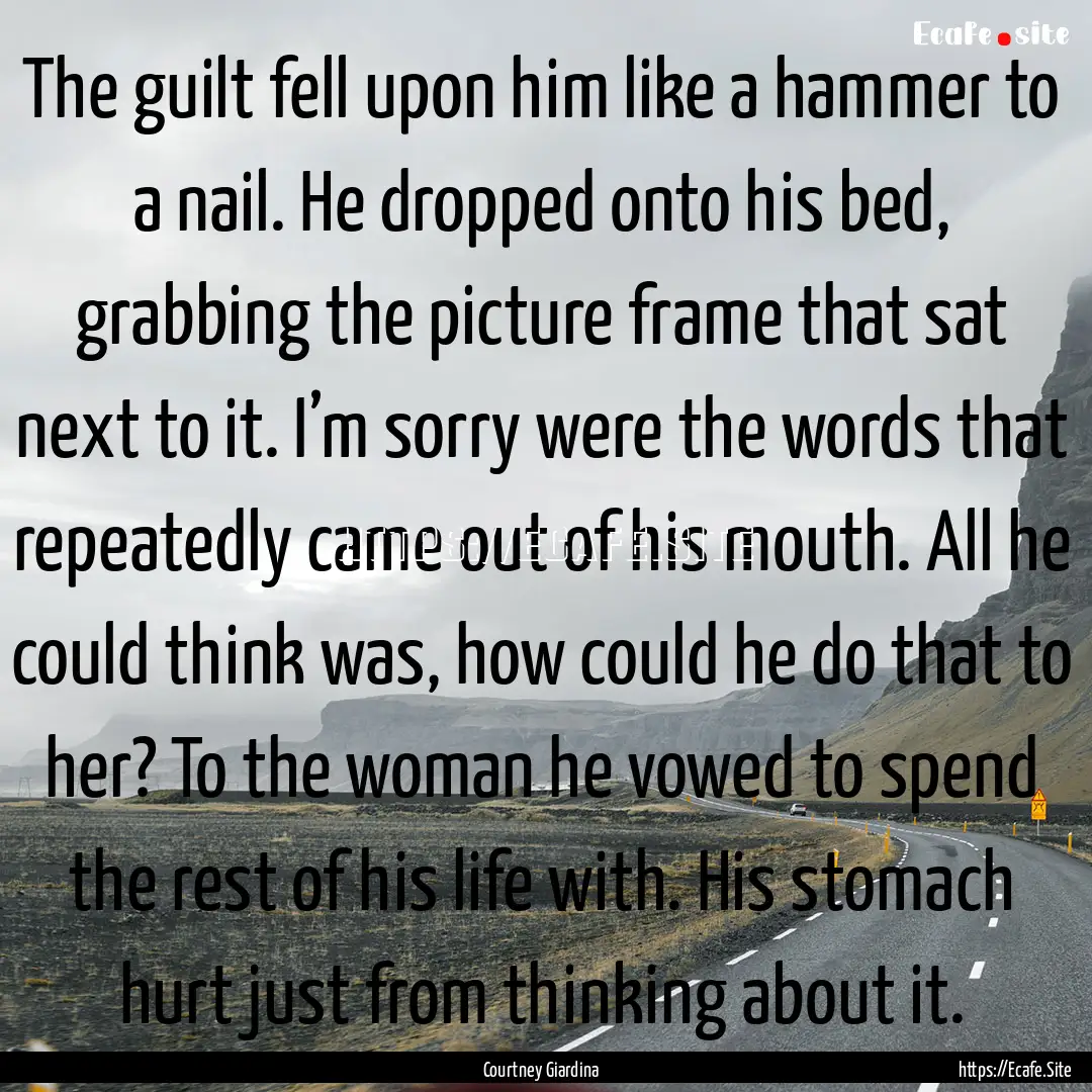 The guilt fell upon him like a hammer to.... : Quote by Courtney Giardina