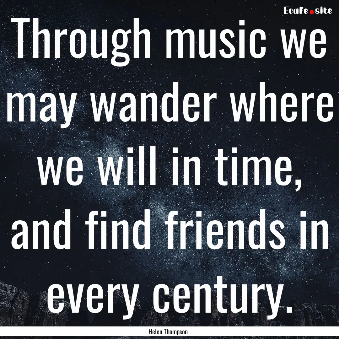 Through music we may wander where we will.... : Quote by Helen Thompson