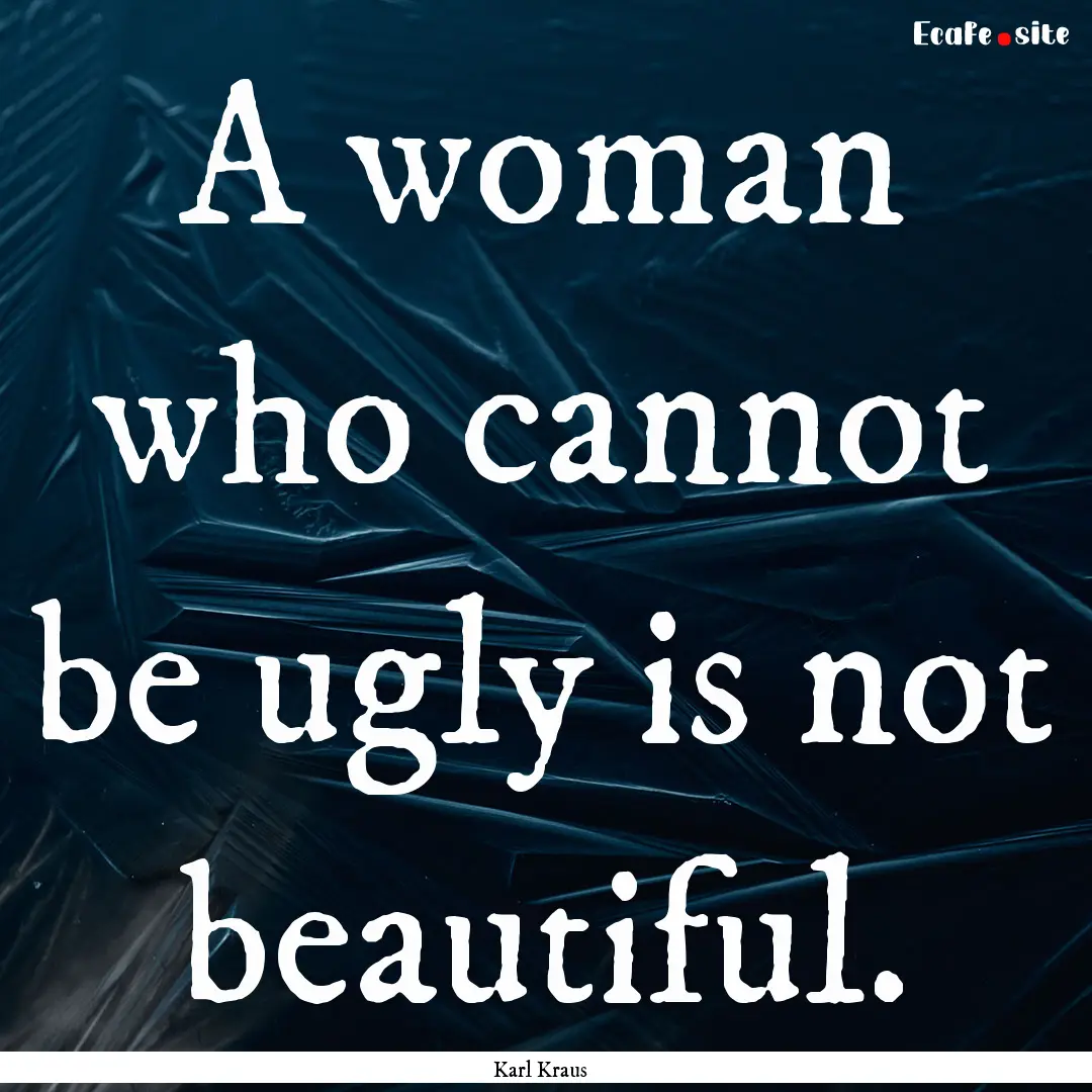 A woman who cannot be ugly is not beautiful..... : Quote by Karl Kraus