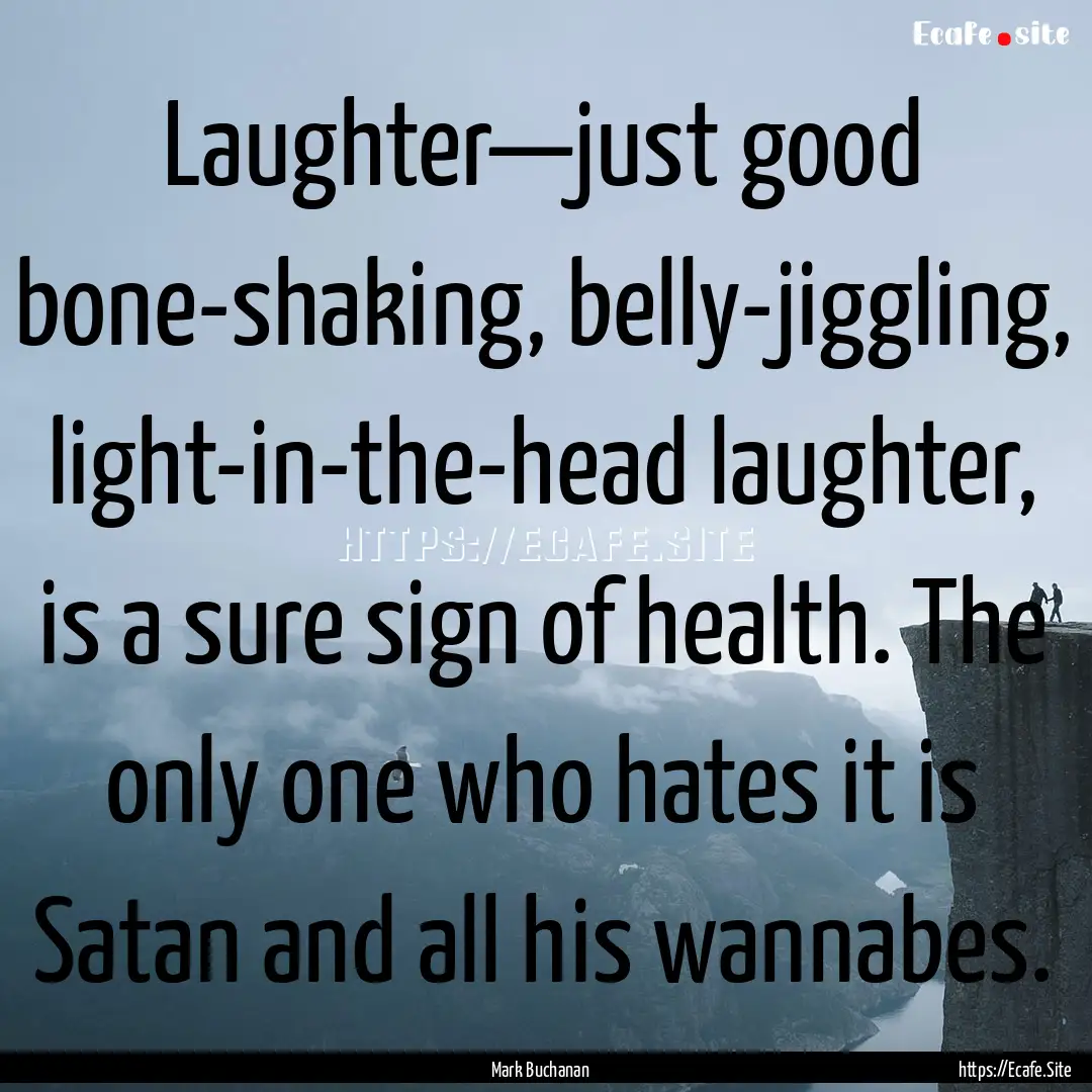 Laughter—just good bone-shaking, belly-jiggling,.... : Quote by Mark Buchanan