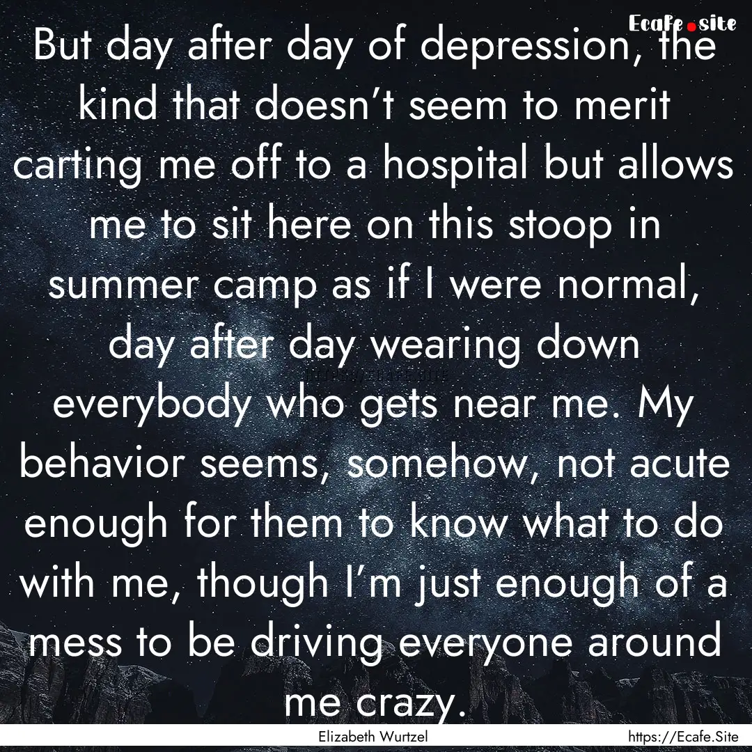 But day after day of depression, the kind.... : Quote by Elizabeth Wurtzel