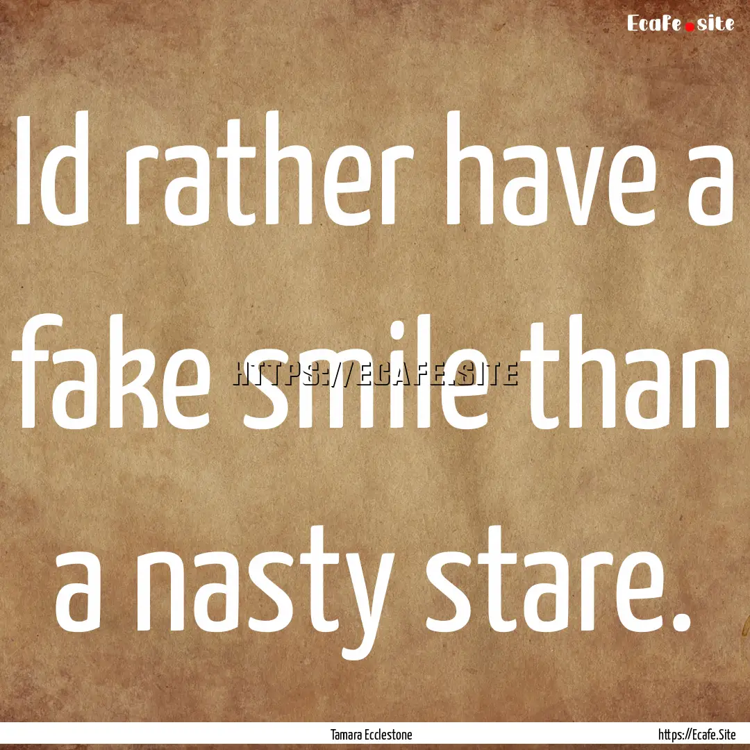 Id rather have a fake smile than a nasty.... : Quote by Tamara Ecclestone