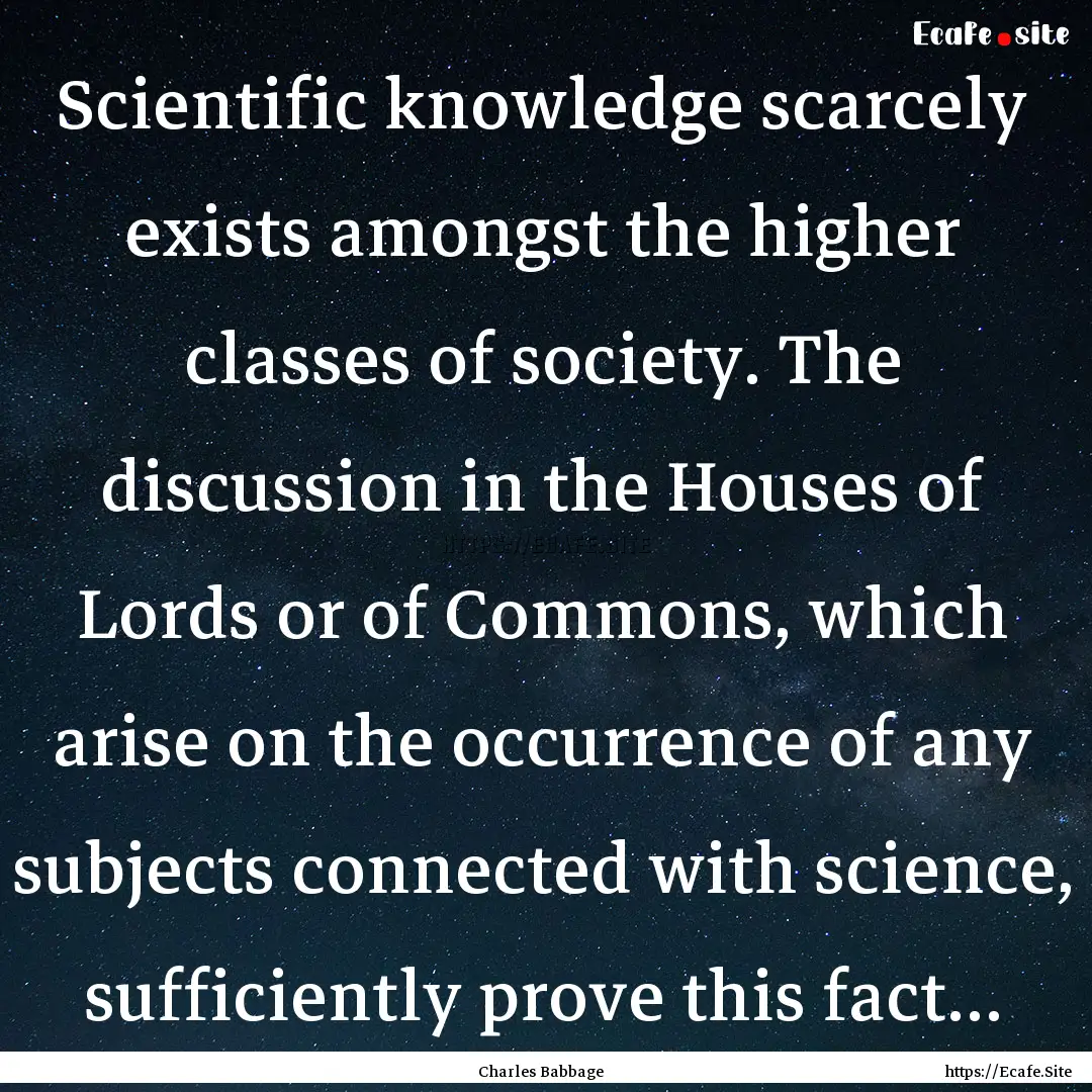 Scientific knowledge scarcely exists amongst.... : Quote by Charles Babbage