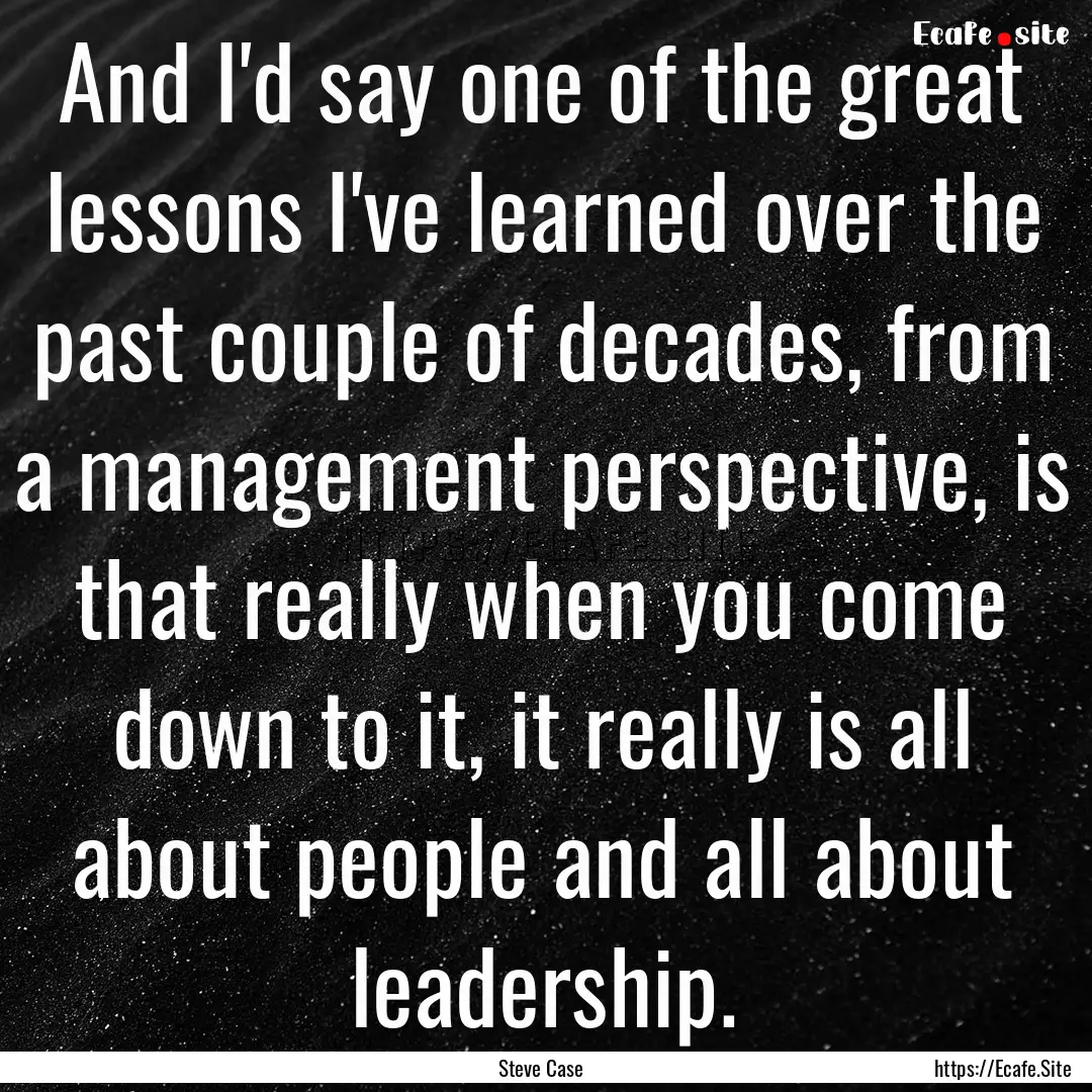 And I'd say one of the great lessons I've.... : Quote by Steve Case