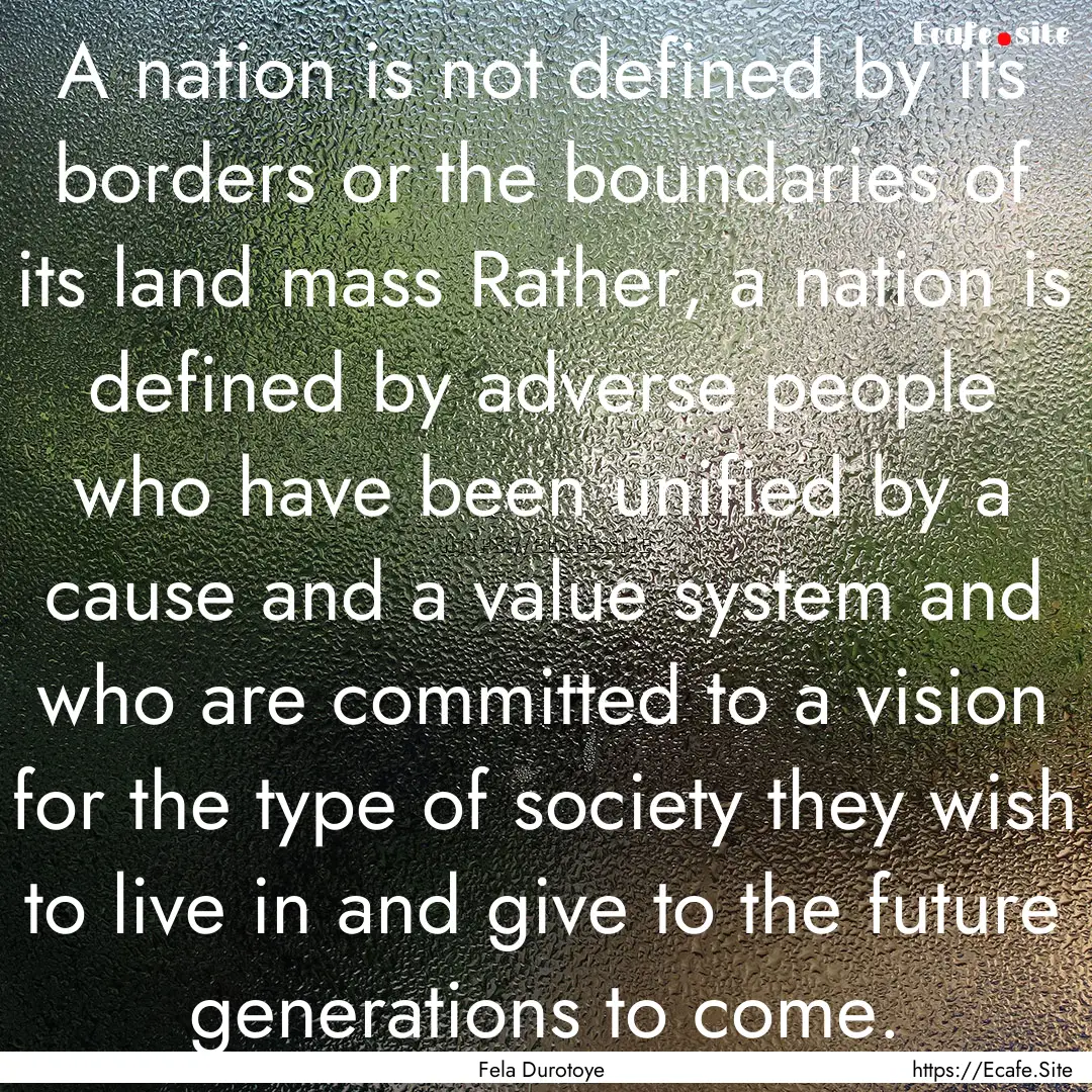 A nation is not defined by its borders or.... : Quote by Fela Durotoye