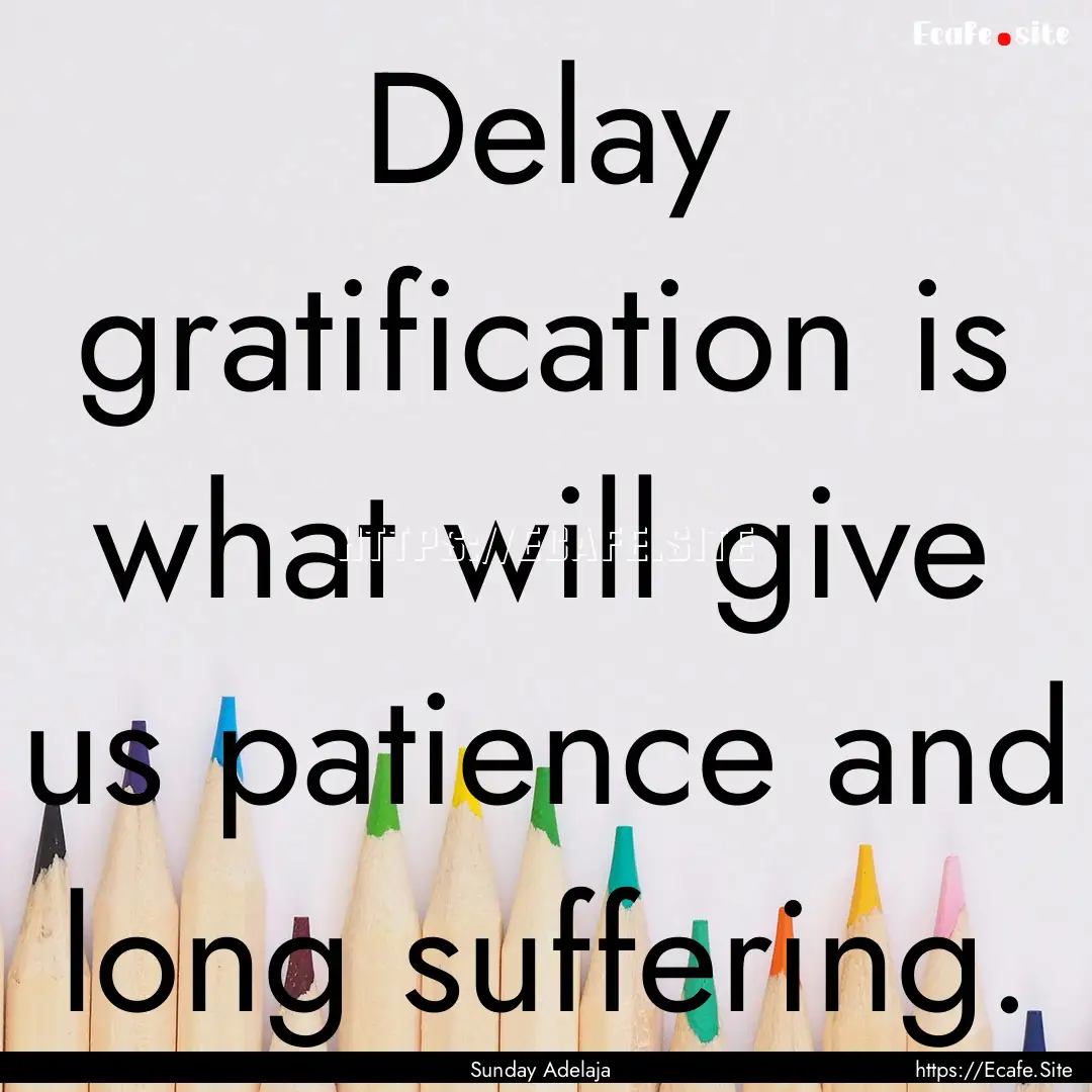 Delay gratification is what will give us.... : Quote by Sunday Adelaja