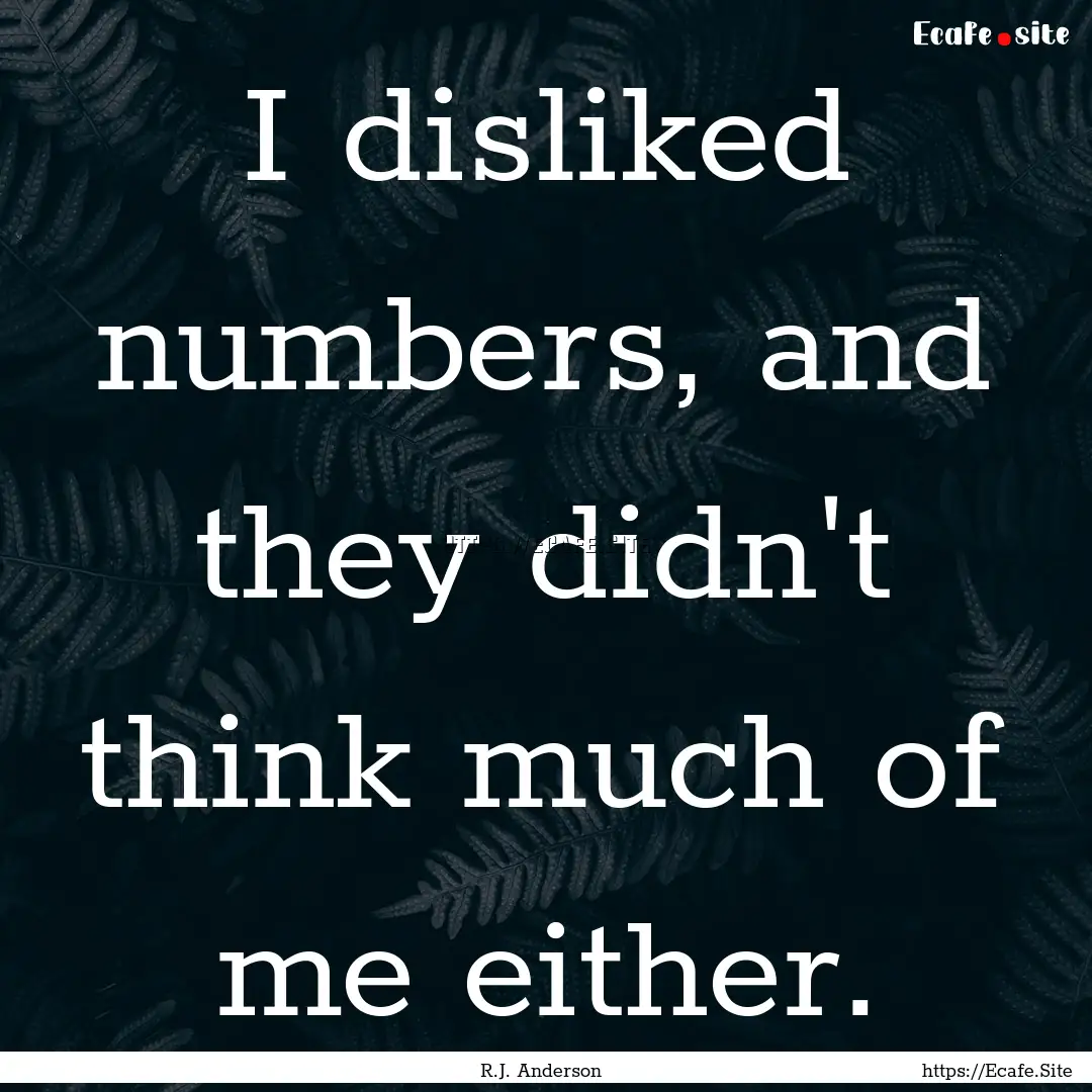 I disliked numbers, and they didn't think.... : Quote by R.J. Anderson