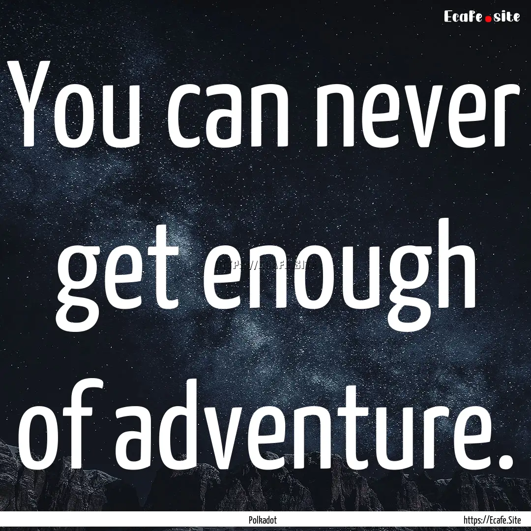 You can never get enough of adventure. : Quote by Polkadot