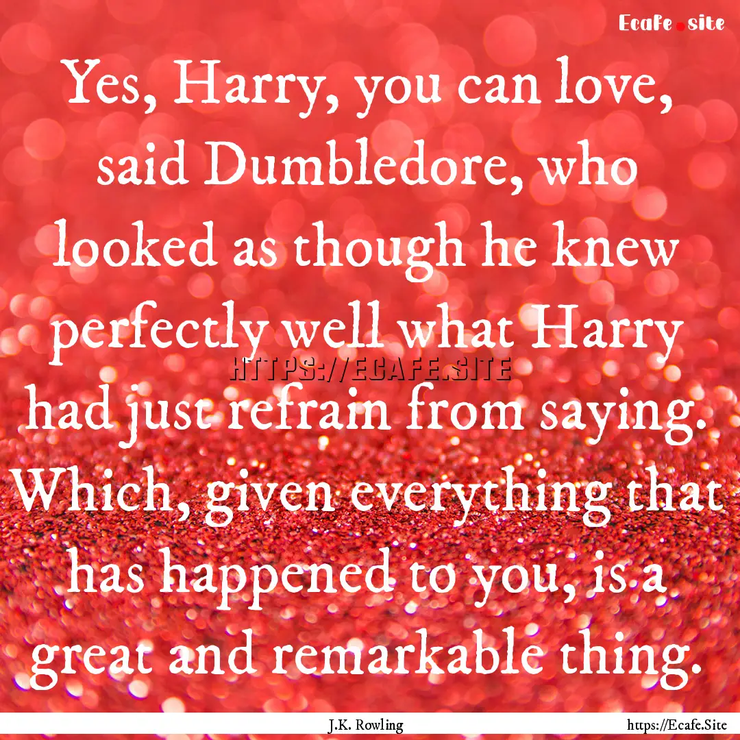 Yes, Harry, you can love, said Dumbledore,.... : Quote by J.K. Rowling