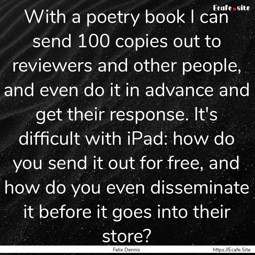 With a poetry book I can send 100 copies.... : Quote by Felix Dennis