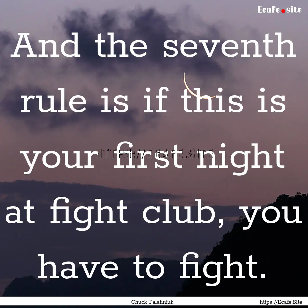 And the seventh rule is if this is your first.... : Quote by Chuck Palahniuk